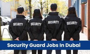 Security Guard Jobs In Dubai Good Salary